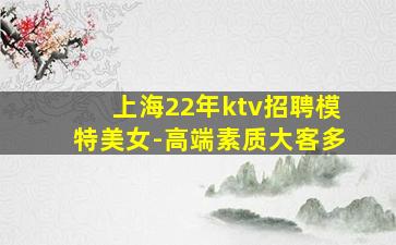 上海22年ktv招聘模特美女-高端素质大客多