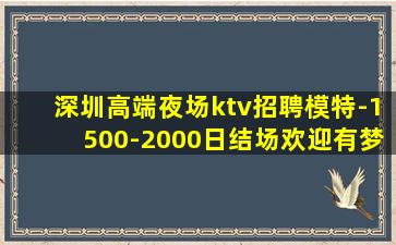 深圳高端夜场ktv招聘模特-1500-2000日结场欢迎有梦